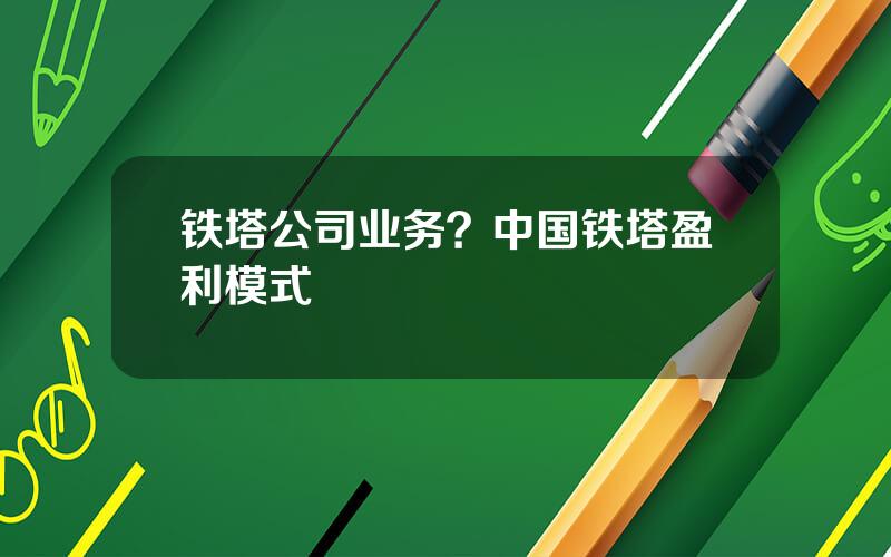 铁塔公司业务？中国铁塔盈利模式