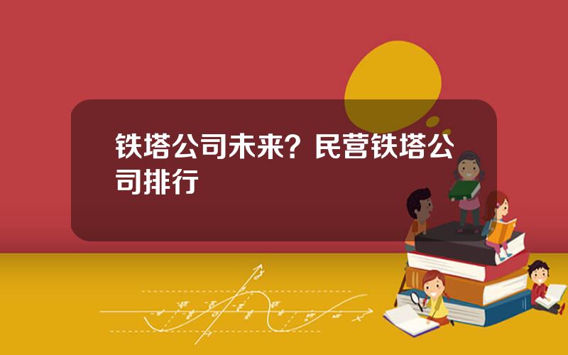 铁塔公司未来？民营铁塔公司排行