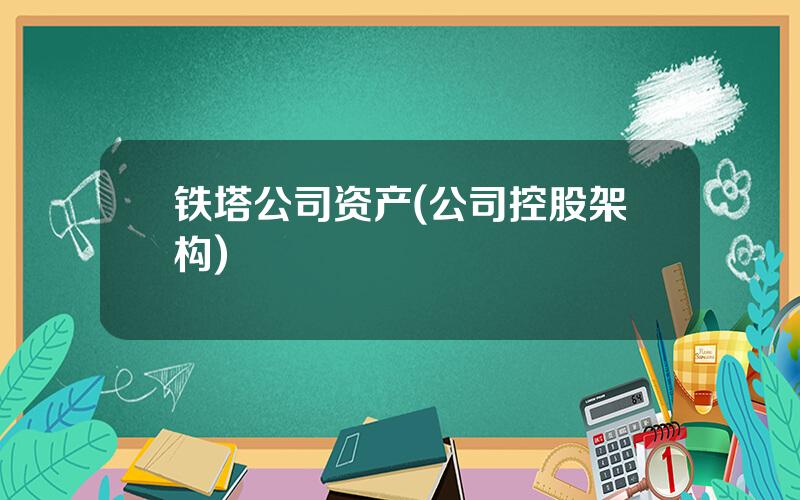 铁塔公司资产(公司控股架构)