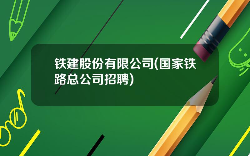 铁建股份有限公司(国家铁路总公司招聘)