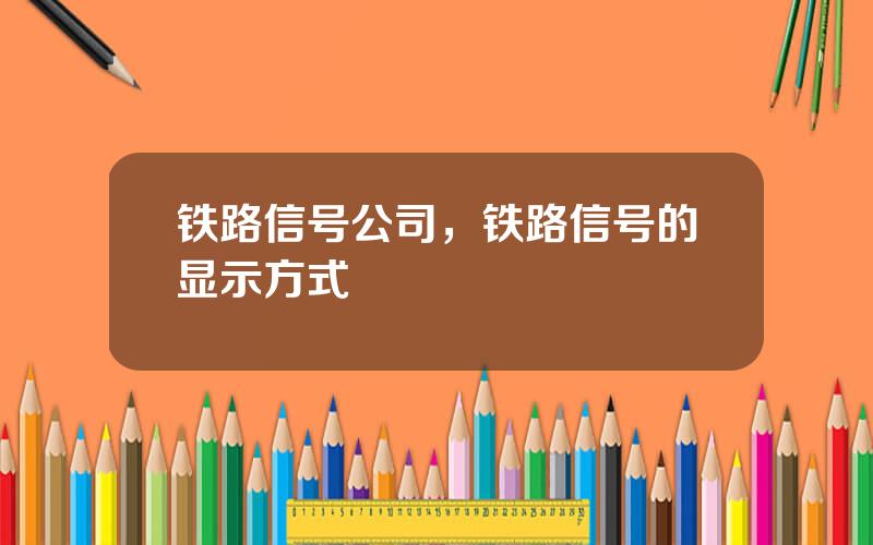 铁路信号公司，铁路信号的显示方式