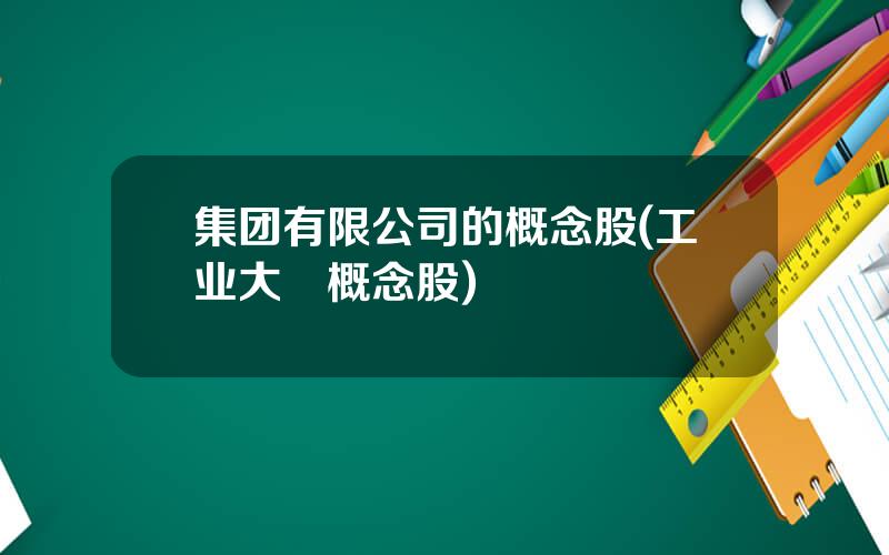 集团有限公司的概念股(工业大痳概念股)