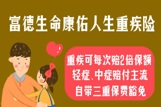 重疾每次赔2倍保额!富德生命康佑人生怎么样-保什么-优缺点