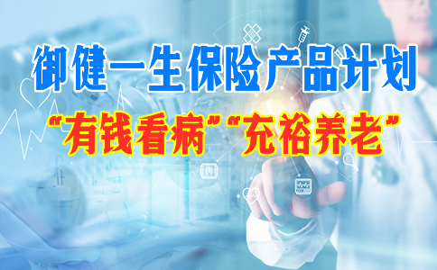 工银安盛御健一生保险产品计划怎么样?附加了什么?值得买吗-